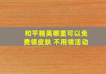 和平精英哪里可以免费领皮肤 不用领活动